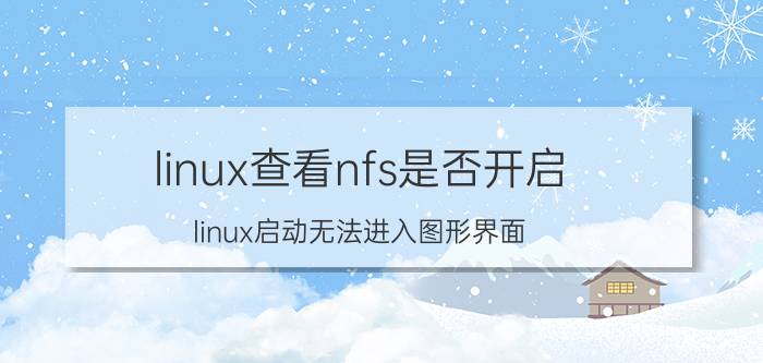 linux查看nfs是否开启 linux启动无法进入图形界面？